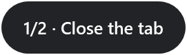 The pill showing step 1 of 2: Close the tab